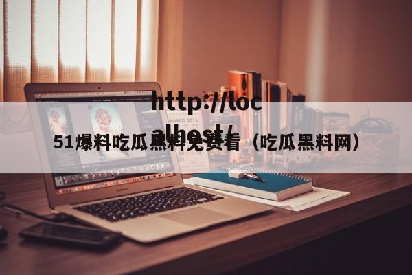 51爆料吃瓜黑料免费看（吃瓜黑料网）